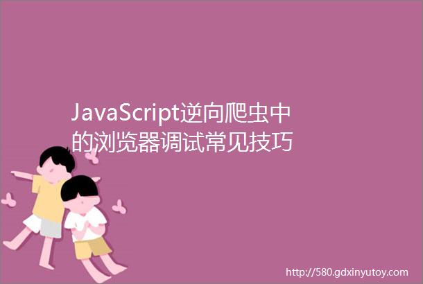 JavaScript逆向爬虫中的浏览器调试常见技巧