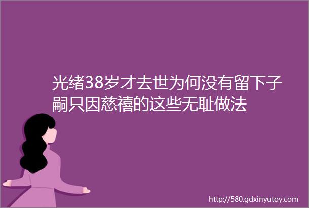 光绪38岁才去世为何没有留下子嗣只因慈禧的这些无耻做法