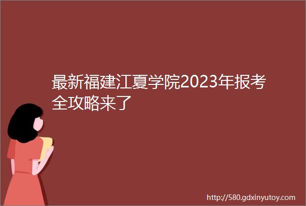 最新福建江夏学院2023年报考全攻略来了