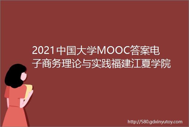2021中国大学MOOC答案电子商务理论与实践福建江夏学院